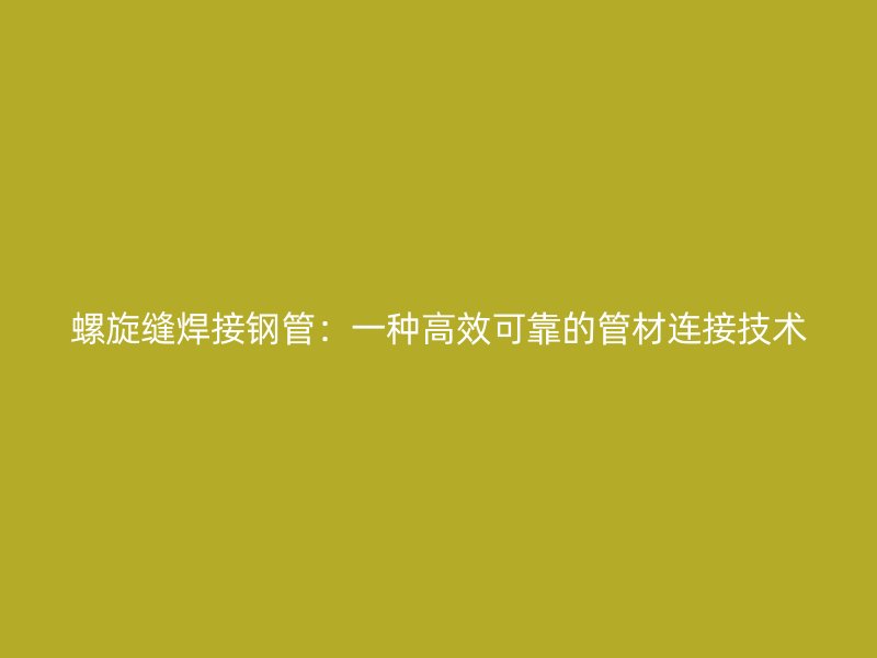 螺旋縫焊接鋼管：一種高效可靠的管材連接技術