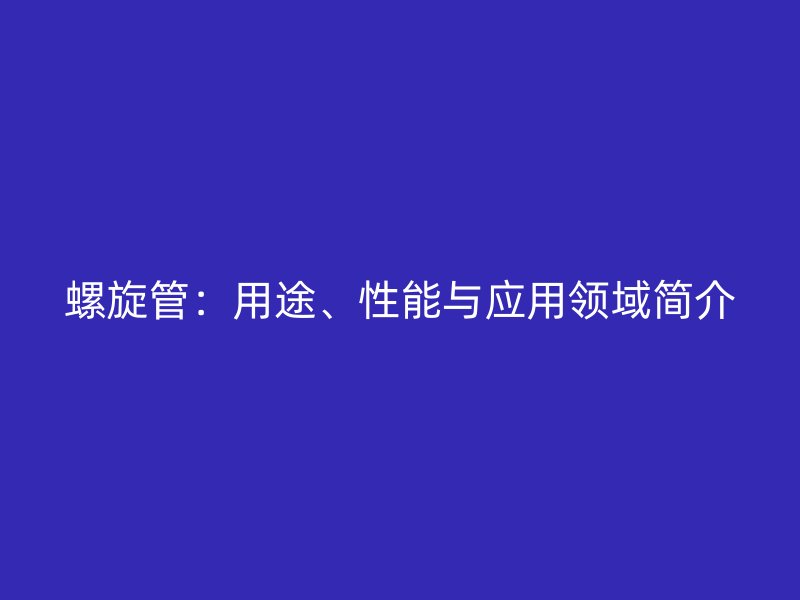 螺旋管：用途、性能與應用領域簡介