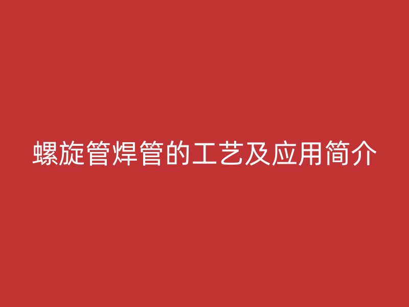螺旋管焊管的工藝及應用簡介
