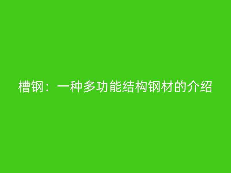 槽鋼:一種多功能結構鋼材的介紹