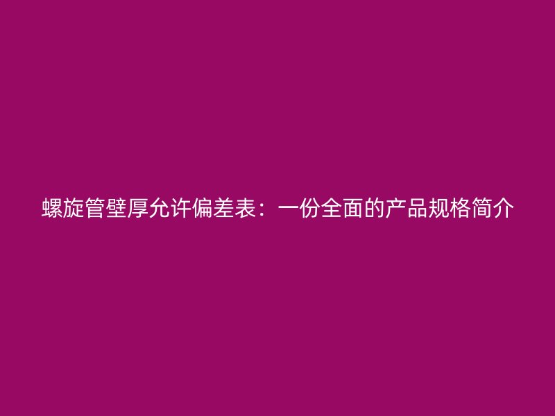 螺旋管壁厚允許偏差表：一份全面的產品規格簡介