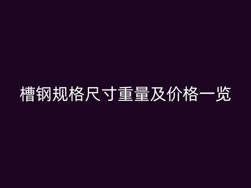槽鋼規格尺寸重量及價格一覽