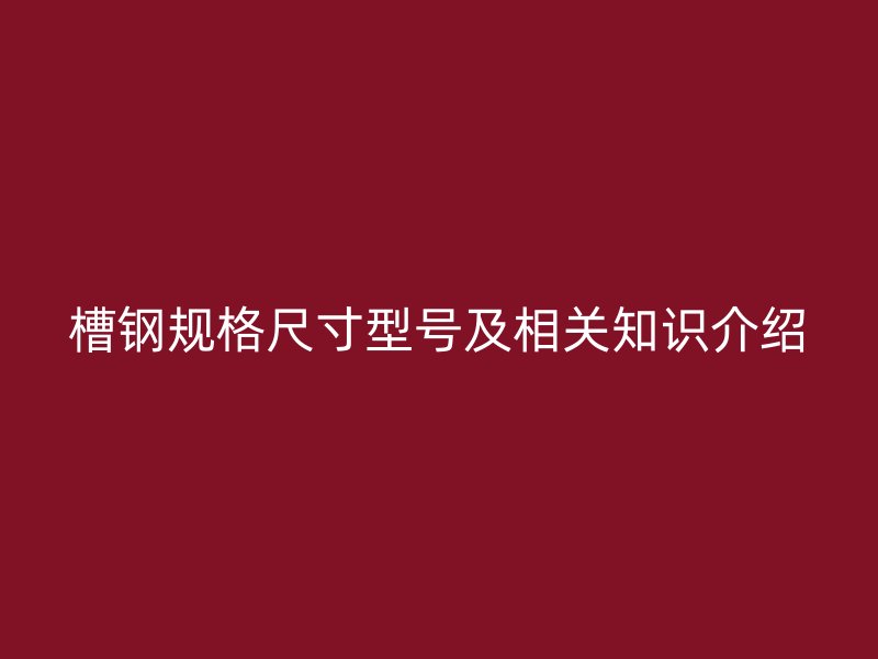 槽鋼規格尺寸型號及相關知識介紹