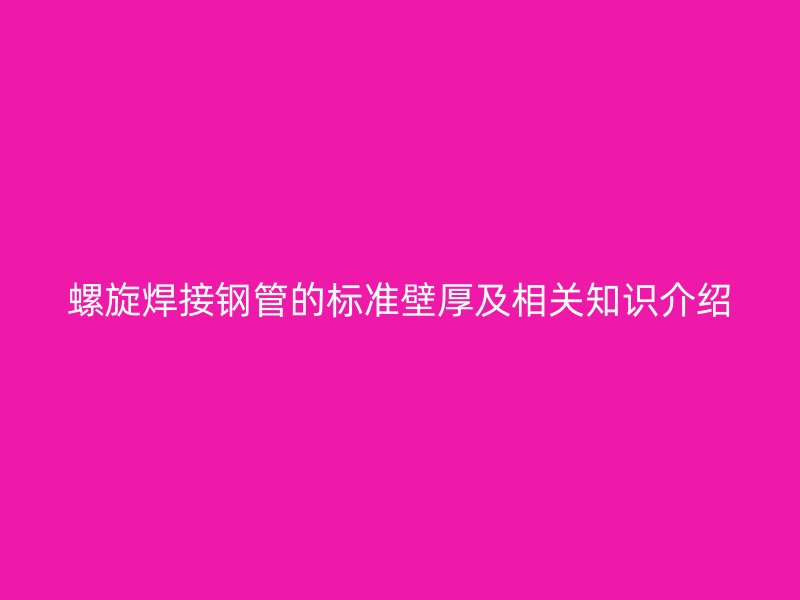 螺旋焊接鋼管的標準壁厚及相關知識介紹