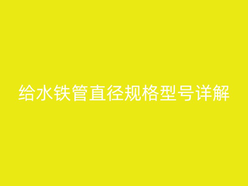 給水鐵管直徑規格型號詳解