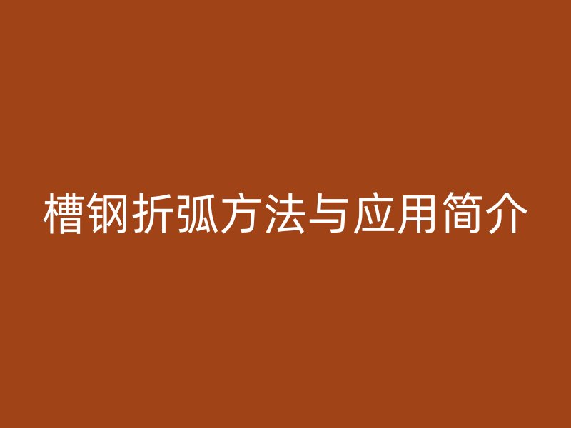 槽鋼折弧方法與應用簡介