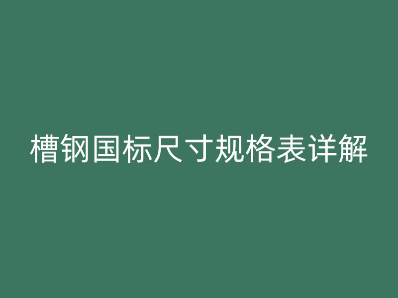 槽鋼國標(biāo)尺寸規(guī)格表詳解