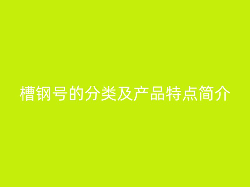 槽鋼號的分類及產品特點簡介