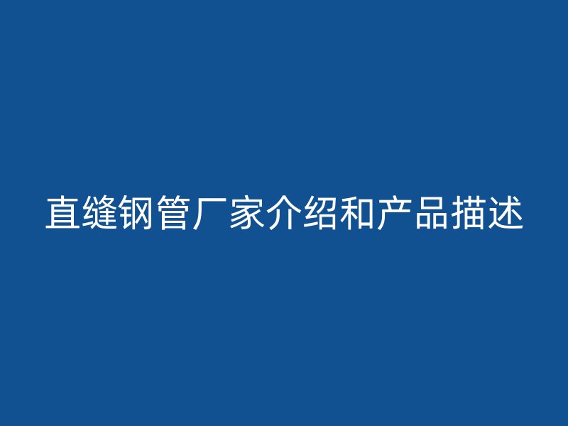 直縫鋼管廠家介紹和產品描述