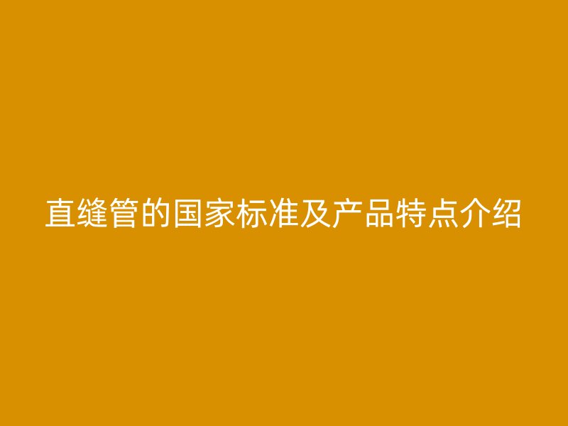 直縫管的國家標準及產品特點介紹