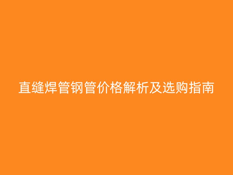 直縫焊管鋼管價格解析及選購指南