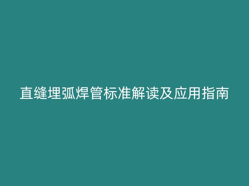 直縫埋弧焊管標準解讀及應用指南