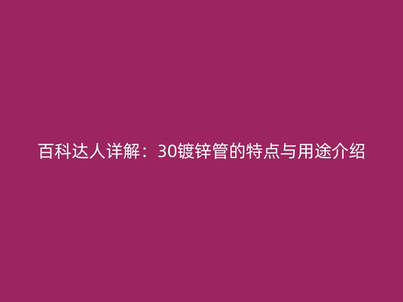 百科達人詳解：30鍍鋅管的特點與用途介紹