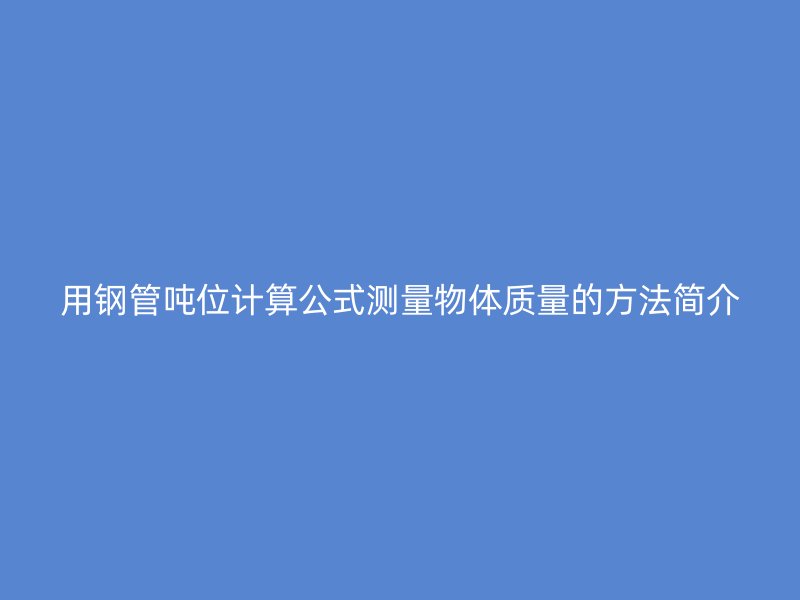 用鋼管噸位計算公式測量物體質量的方法簡介
