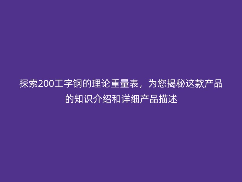 探索200工字鋼的理論重量表，為您揭秘這款產品的知識介紹和詳細產品描述