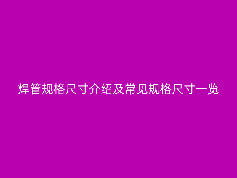 焊管規格尺寸介紹及常見規格尺寸一覽