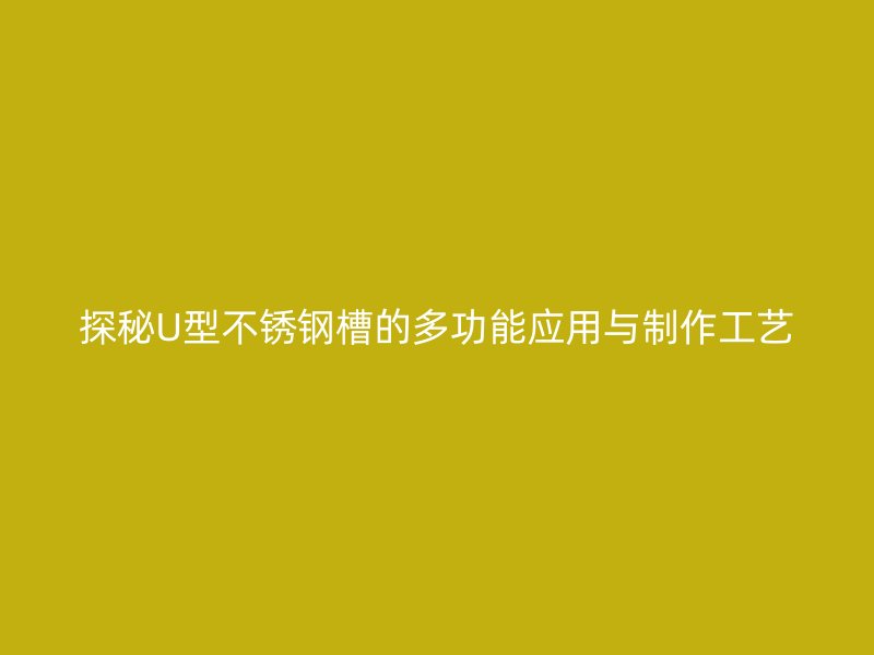 探秘U型不銹鋼槽的多功能應用與制作工藝