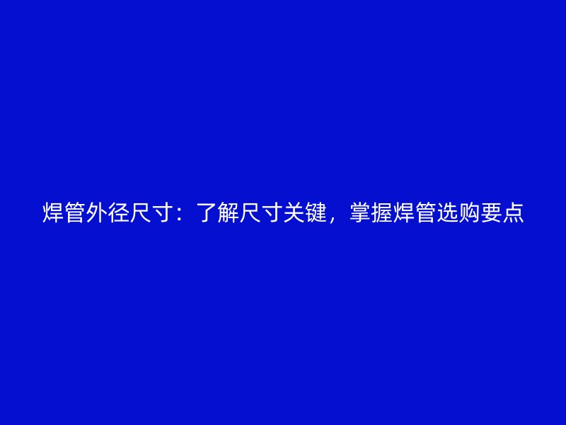焊管外徑尺寸：了解尺寸關鍵，掌握焊管選購要點