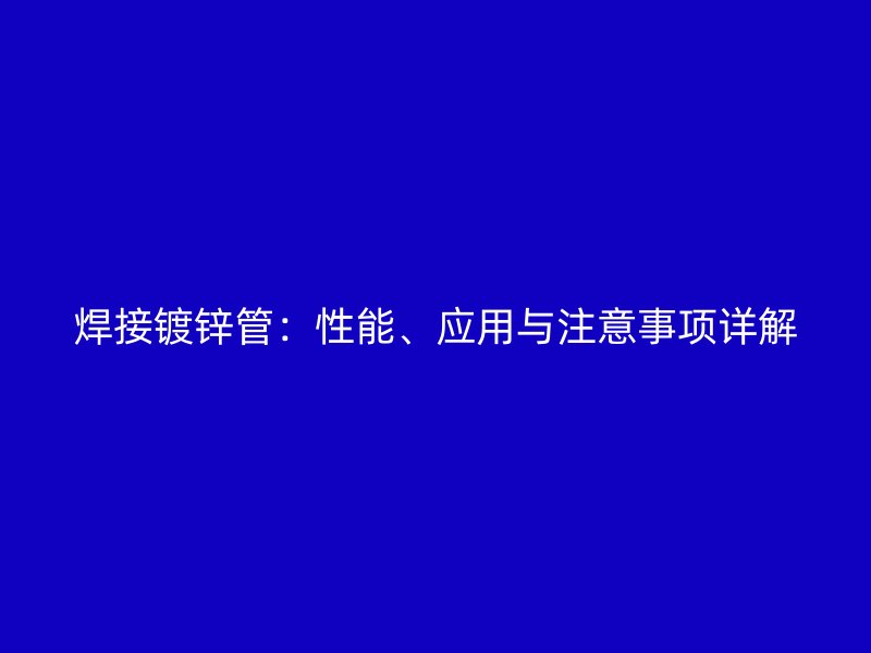 焊接鍍鋅管：性能、應用與注意事項詳解
