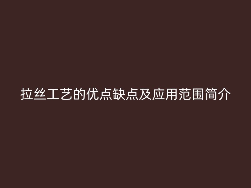 拉絲工藝的優點缺點及應用范圍簡介