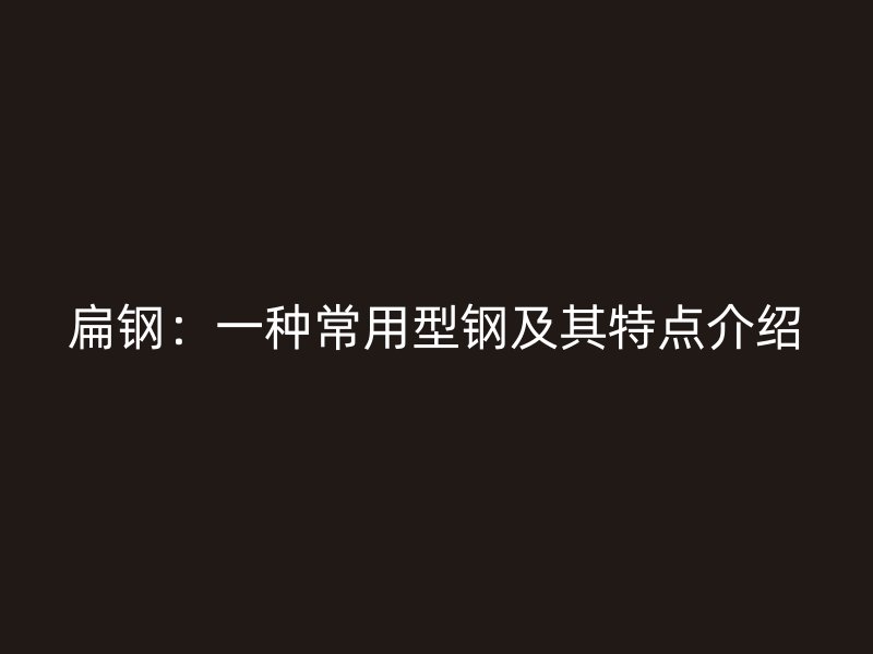 扁鋼：一種常用型鋼及其特點介紹