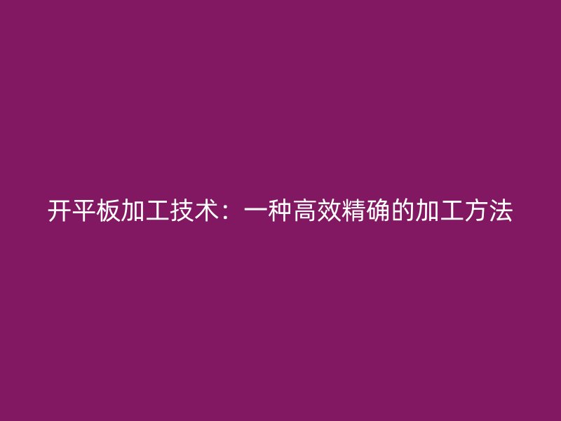 開平板加工技術：一種高效精確的加工方法