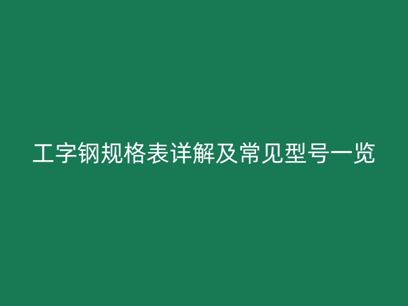 工字鋼規格表詳解及常見型號一覽