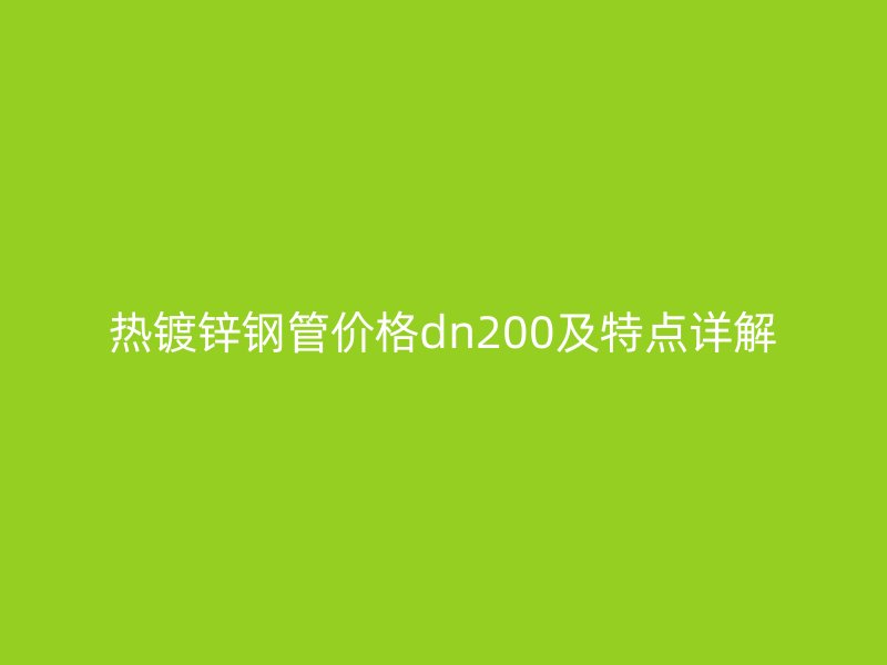 熱鍍鋅鋼管價格dn200及特點詳解