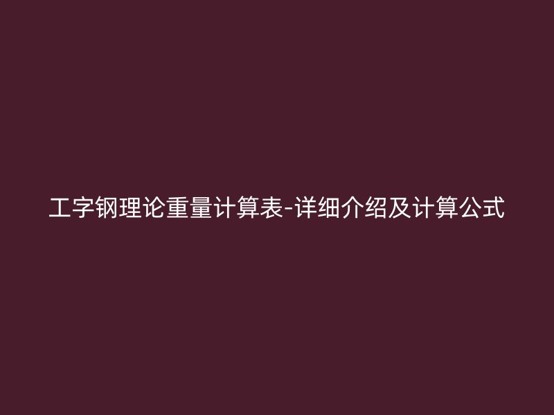 工字鋼理論重量計算表-詳細介紹及計算公式