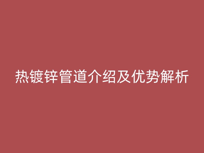 熱鍍鋅管道介紹及優勢解析