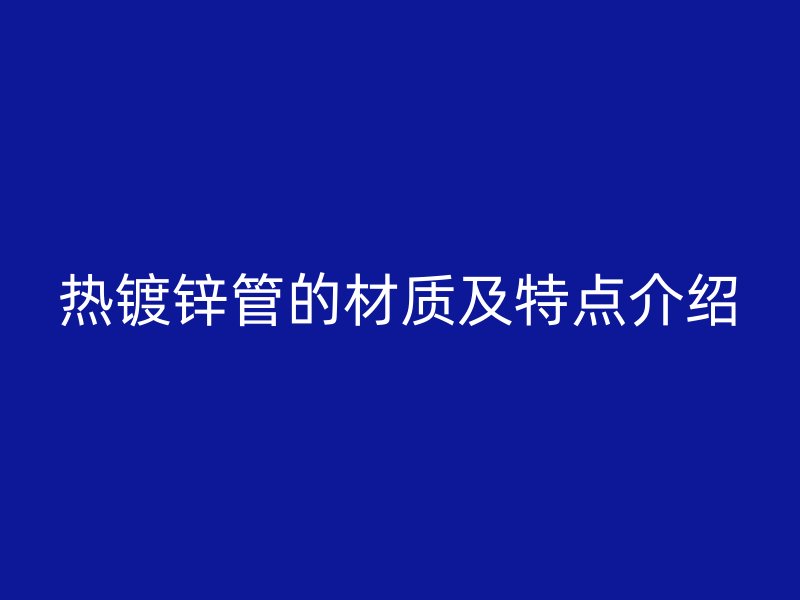 熱鍍鋅管的材質及特點介紹