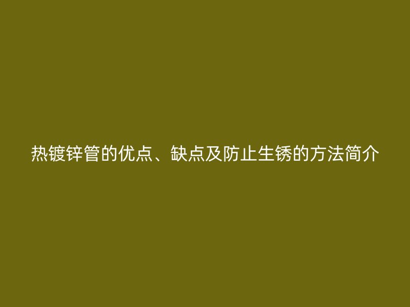 熱鍍鋅管的優點、缺點及防止生銹的方法簡介