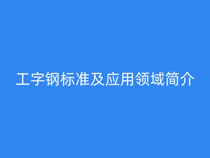 工字鋼標準及應用領域簡介