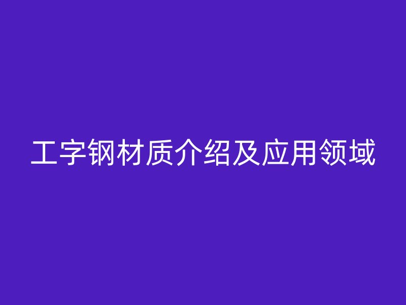 工字鋼材質介紹及應用領域