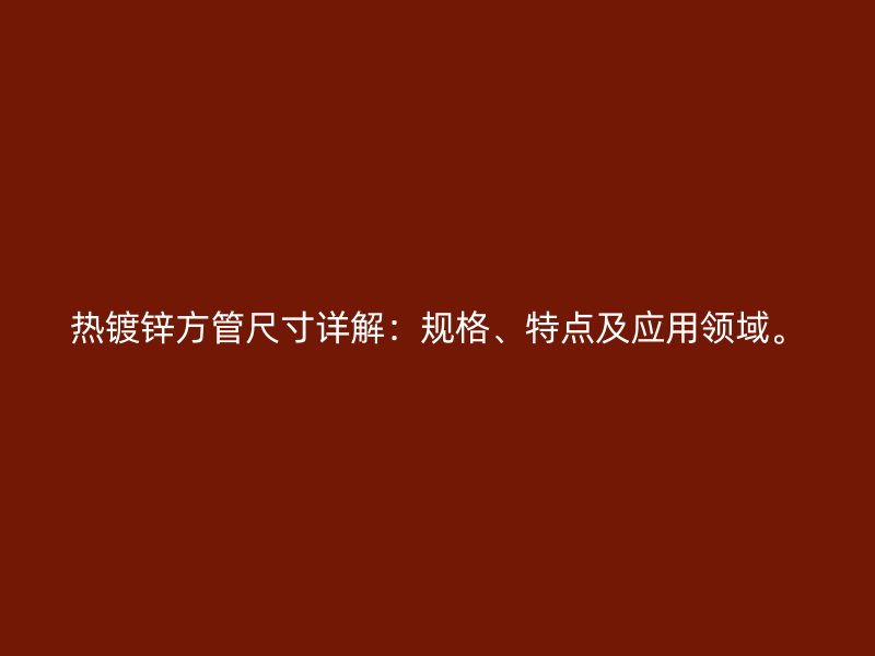 熱鍍鋅方管尺寸詳解：規(guī)格、特點(diǎn)及應(yīng)用領(lǐng)域。