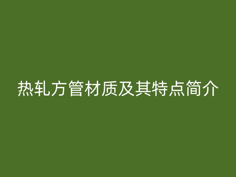 熱軋方管材質及其特點簡介