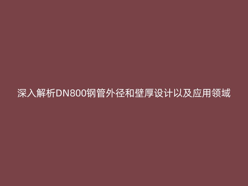 深入解析DN800鋼管外徑和壁厚設計以及應用領域