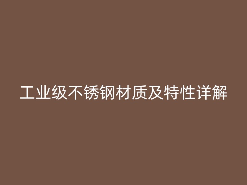 工業級不銹鋼材質及特性詳解