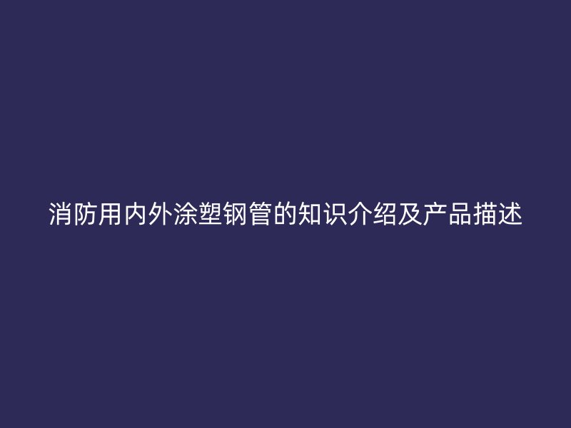 消防用內外涂塑鋼管的知識介紹及產品描述