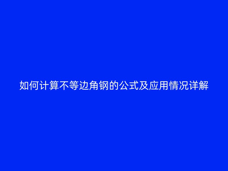 如何計算不等邊角鋼的公式及應用情況詳解