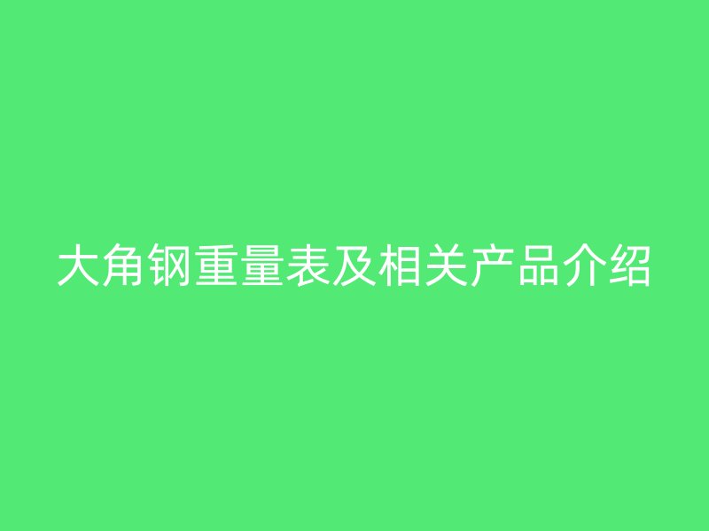 大角鋼重量表及相關產品介紹
