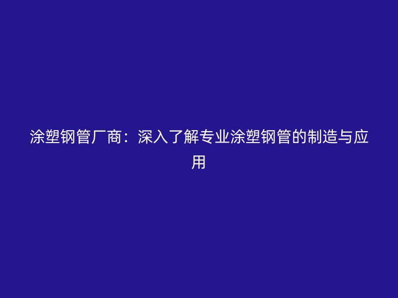 涂塑鋼管廠商：深入了解專業涂塑鋼管的制造與應用