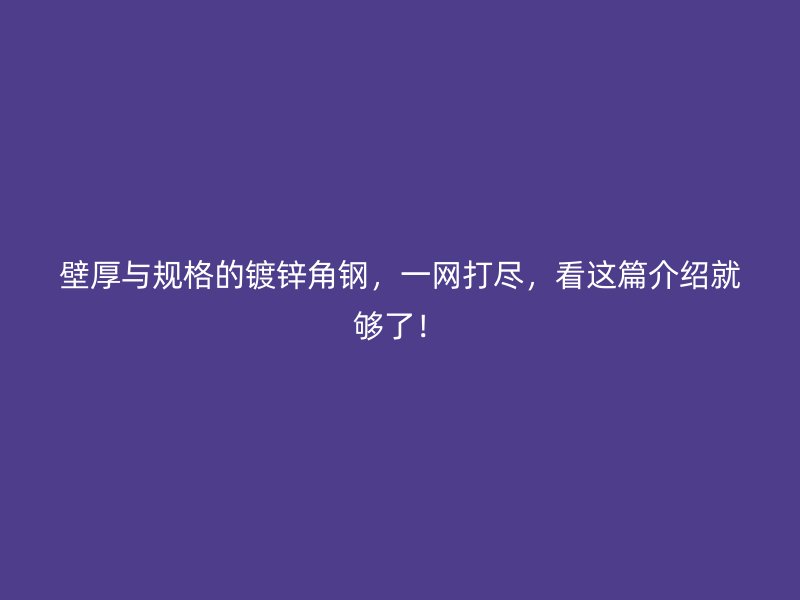壁厚與規(guī)格的鍍鋅角鋼，一網(wǎng)打盡，看這篇介紹就夠了！
