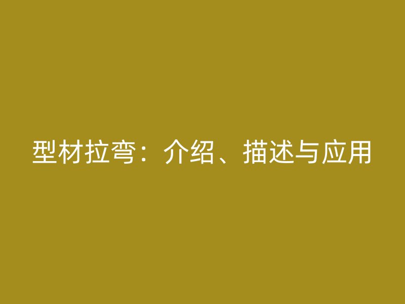 型材拉彎：介紹、描述與應用