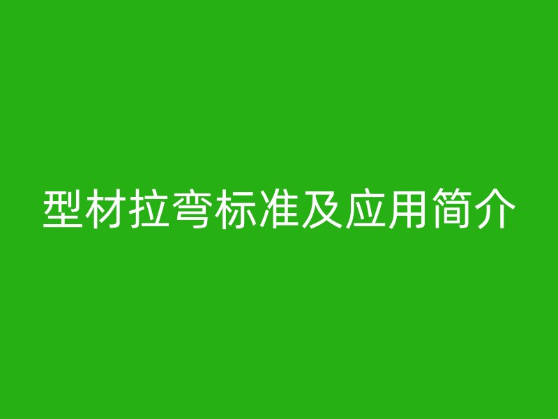型材拉彎標準及應用簡介