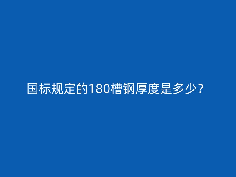 國標規定的180槽鋼厚度是多少？