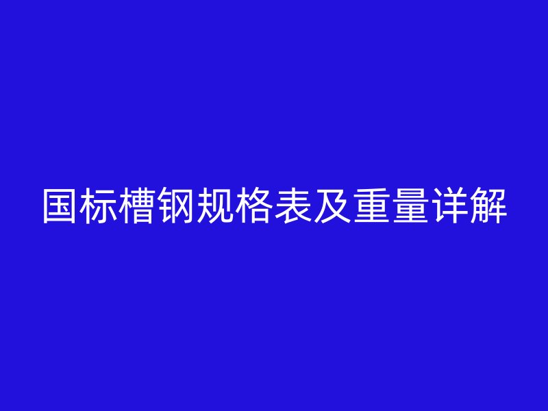 國標槽鋼規格表及重量詳解