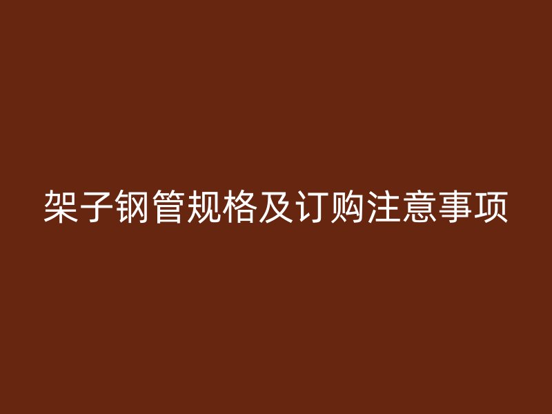 架子鋼管規格及訂購注意事項