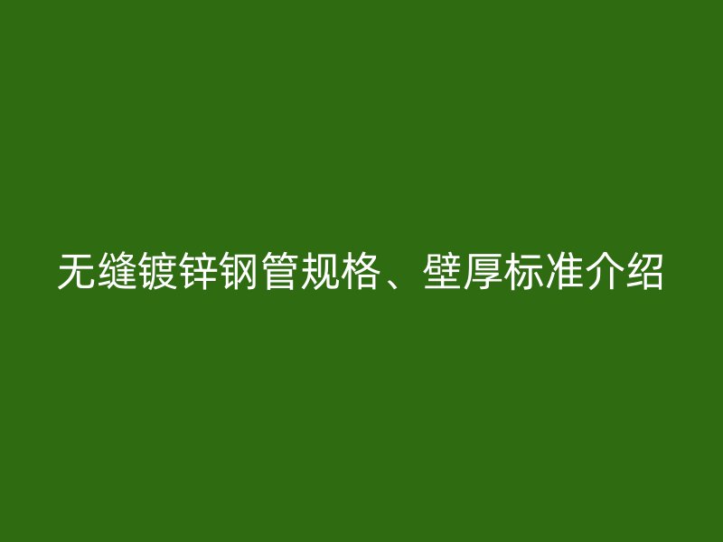 無縫鍍鋅鋼管規格、壁厚標準介紹