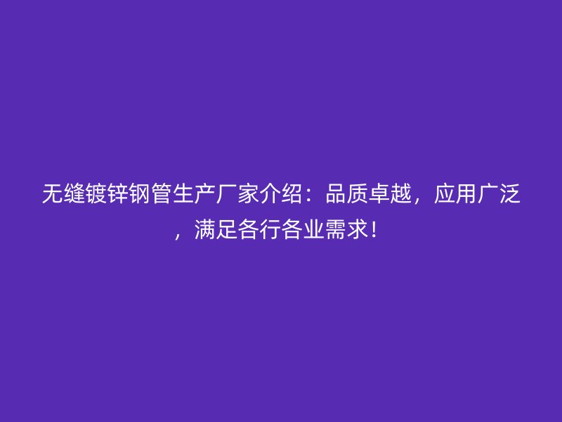 無縫鍍鋅鋼管生產廠家介紹：品質卓越，應用廣泛，滿足各行各業需求！